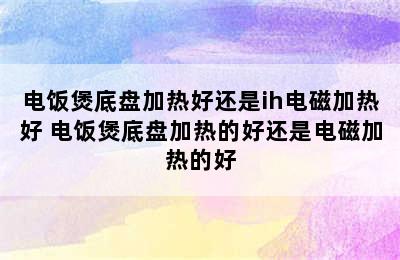 电饭煲底盘加热好还是ih电磁加热好 电饭煲底盘加热的好还是电磁加热的好